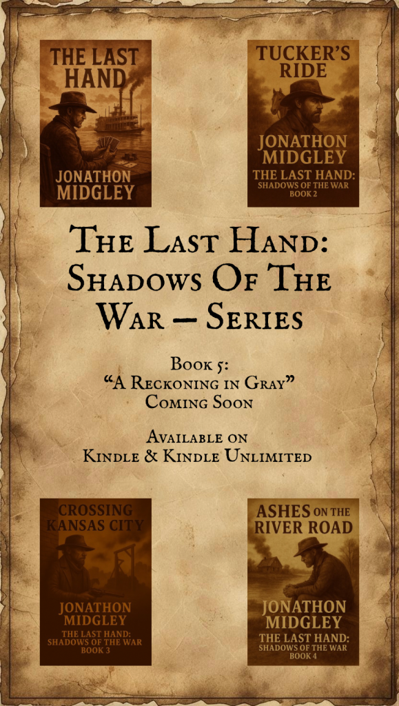 Poster for The Last Hand: Shadows of the War historical fiction series by Jonathon Midgley. Displays covers for the first four books — The Last Hand, Tucker’s Ride, Crossing Kansas City, and Ashes on the River Road. Text notes Book 5, A Reckoning in Gray, coming soon. Available on Kindle and Kindle Unlimited.